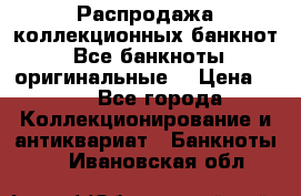 Распродажа коллекционных банкнот  Все банкноты оригинальные  › Цена ­ 45 - Все города Коллекционирование и антиквариат » Банкноты   . Ивановская обл.